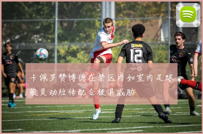 卡佩罗赞博德在禁区内如室内足球般灵动短传配合极具威胁