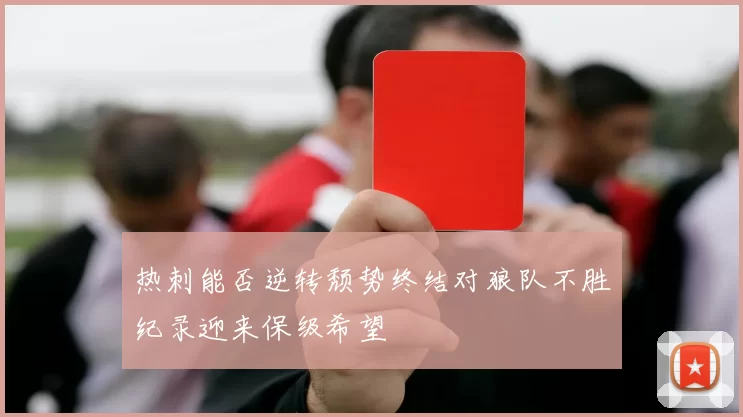 热刺能否逆转颓势终结对狼队不胜纪录迎来保级希望