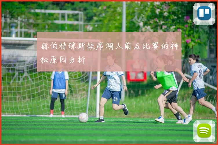 赫伯特琼斯缺席湖人前后比赛的神秘原因分析