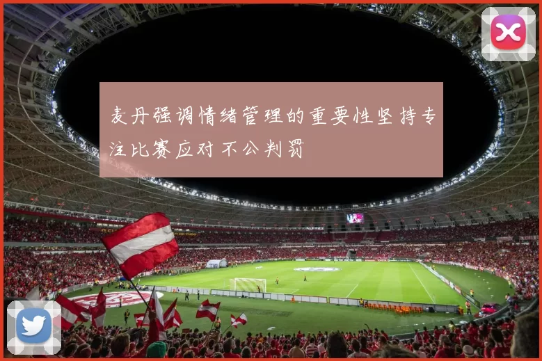 麦丹强调情绪管理的重要性坚持专注比赛应对不公判罚