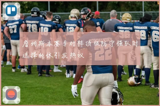 詹姆斯本赛季对阵顶级防守强队时选择轮休引发热议