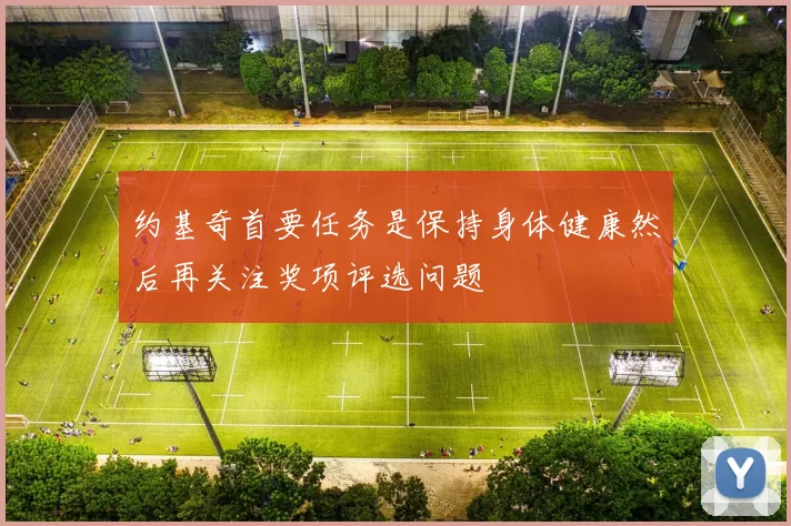约基奇首要任务是保持身体健康然后再关注奖项评选问题