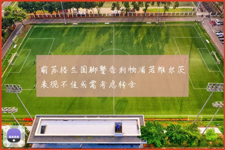 前苏格兰国脚警告利物浦若维尔茨表现不佳或需考虑转会