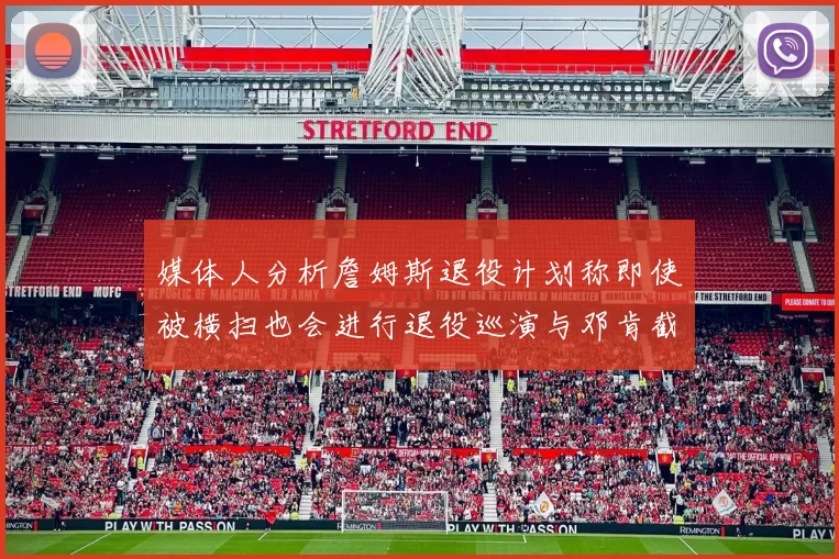 媒体人分析詹姆斯退役计划称即使被横扫也会进行退役巡演与邓肯截然不同