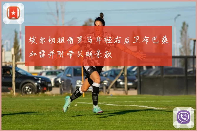 埃尔切租借罗马年轻右后卫布巴桑加雷并附带买断条款