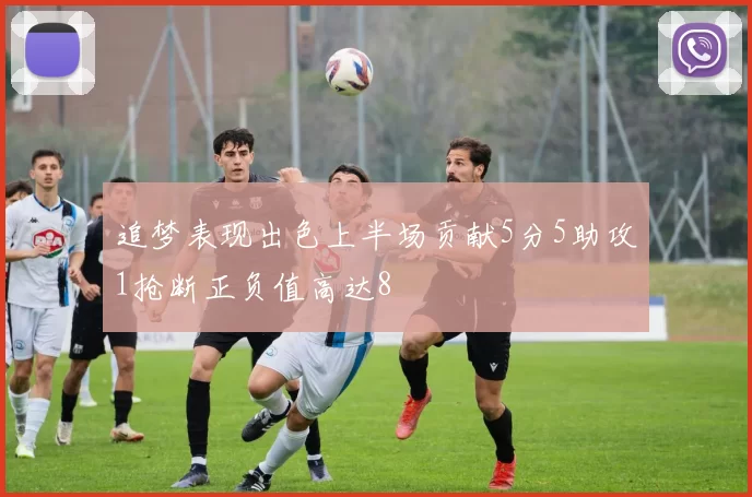 追梦表现出色上半场贡献5分5助攻1抢断正负值高达8